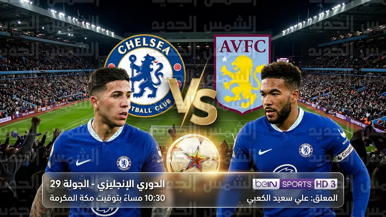 موعد مباراة تشيلسي وأستون فيلا اليوم الأربعاء والقنوات الناقلة في الدوري الإنجليزي